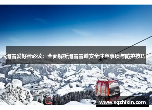 滑雪爱好者必读：全面解析滑雪雪道安全注意事项与防护技巧