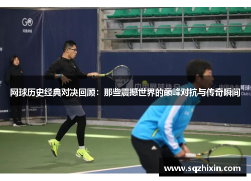 网球历史经典对决回顾：那些震撼世界的巅峰对抗与传奇瞬间