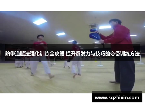 跆拳道腿法强化训练全攻略 提升爆发力与技巧的必备训练方法