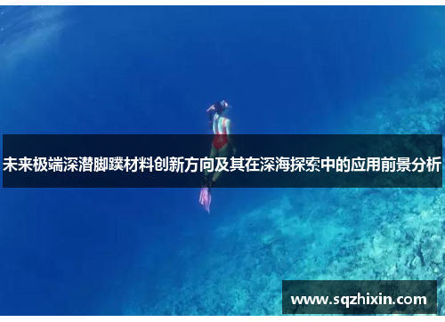未来极端深潜脚蹼材料创新方向及其在深海探索中的应用前景分析
