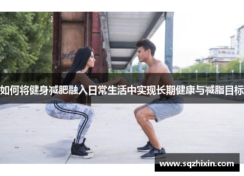 如何将健身减肥融入日常生活中实现长期健康与减脂目标